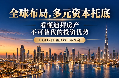 全球布局，多元资本托底：看懂迪拜房产不可替代的投资优势，10月17日重庆线下私享会